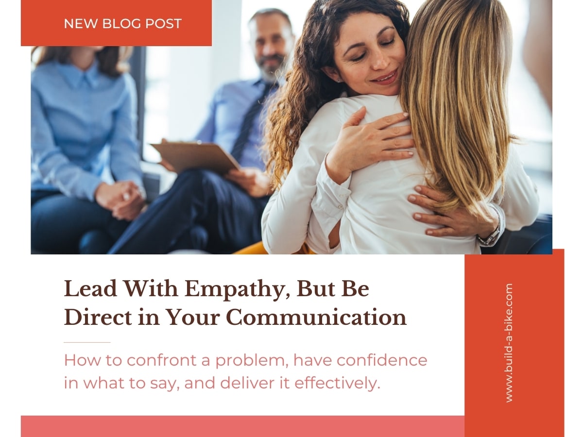 Lead With Empathy, But Be Direct in Your Communication